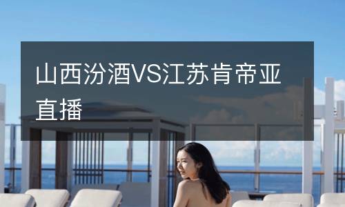 山西汾酒VS江苏肯帝亚直播
